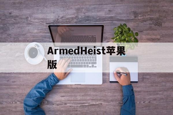 ArmedHeist苹果版(armed heist可以联机吗)-第3张图片-QuickQ官网