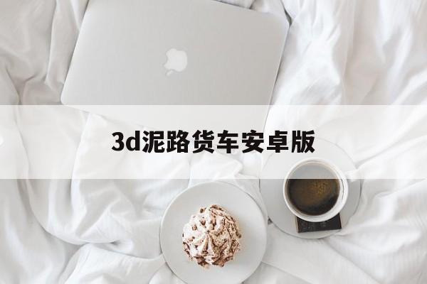 3d泥路货车安卓版(泥路货车运输模拟驾驶)-第1张图片-QuickQ官网