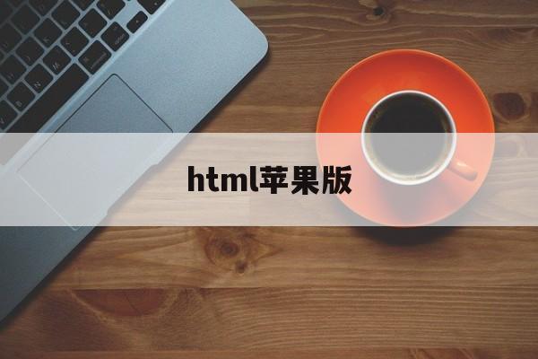 html苹果版(html ios怎么打开)-第3张图片-QuickQ官网